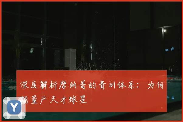 深度解析摩纳哥的青训体系：为何能量产天才球星