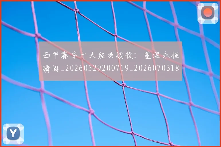 西甲赛季十大经典战役:重温永恒瞬间_20260529200719_20260703181921