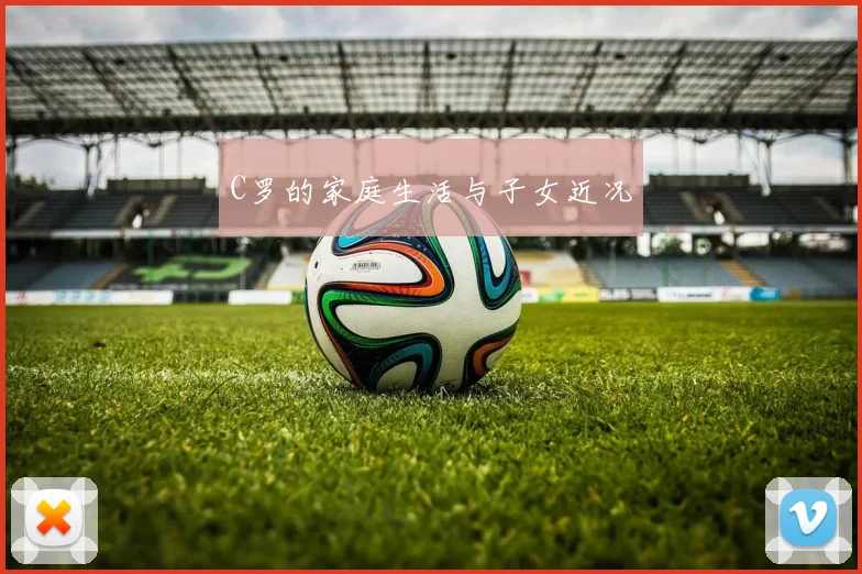 C罗的家庭生活与子女近况