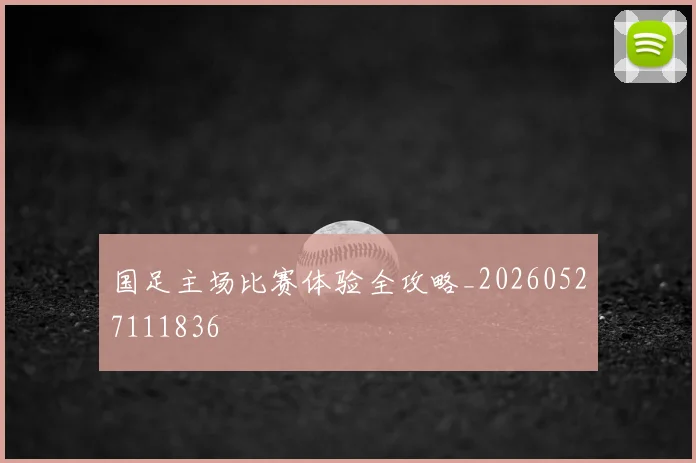 国足主场比赛体验全攻略_20260527111836