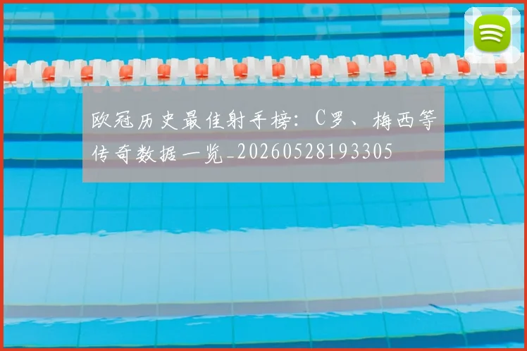 欧冠历史最佳射手榜:C罗、梅西等传奇数据一览_20260528193305