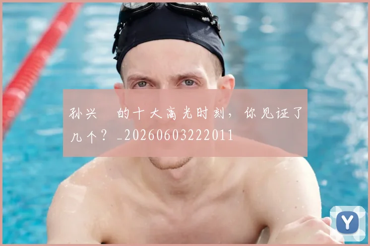 孙兴慜的十大高光时刻,你见证了几个?_20260603222011