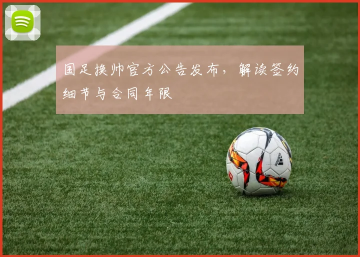 国足换帅官方公告发布，解读签约细节与合同年限