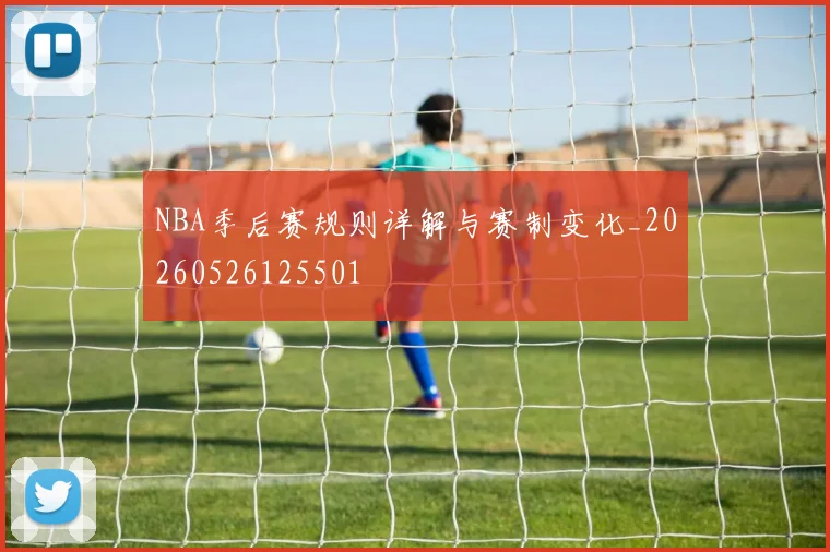 NBA季后赛规则详解与赛制变化_20260526125501