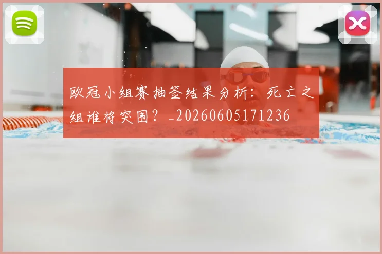 欧冠小组赛抽签结果分析：死亡之组谁将突围？_20260605171236