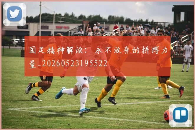 国足精神解读：永不放弃的拼搏力量_20260523195522