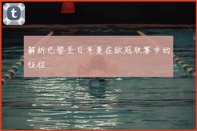 解析巴黎圣日耳曼在欧冠联赛中的征程