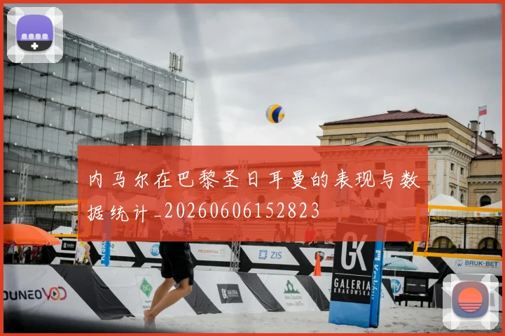 内马尔在巴黎圣日耳曼的表现与数据统计_20260606152823
