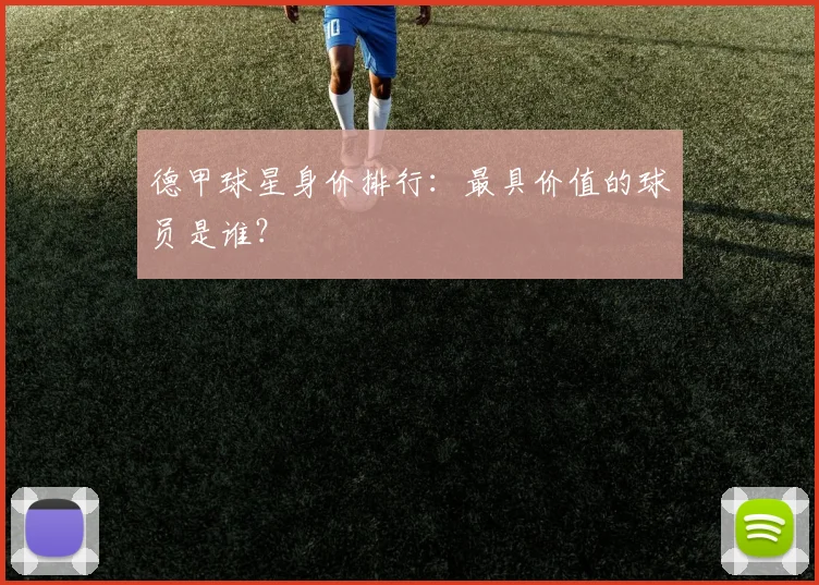德甲球星身价排行:最具价值的球员是谁?