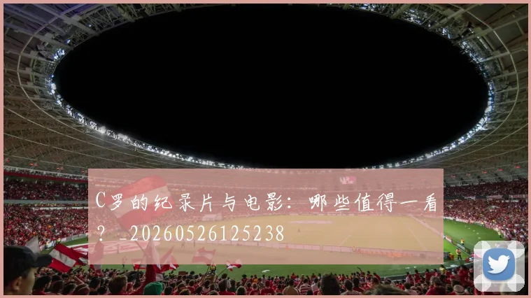 C罗的纪录片与电影:哪些值得一看?_20260526125238