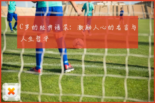C罗的经典语录：激励人心的名言与人生哲学