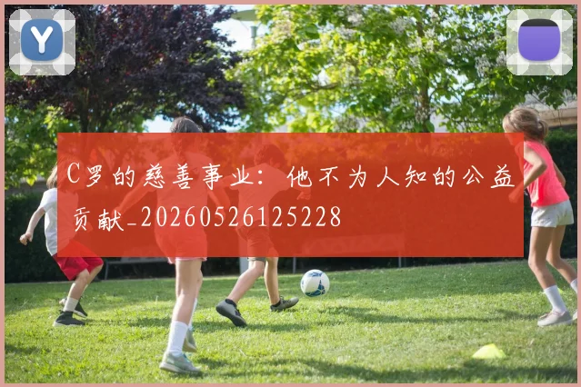 C罗的慈善事业：他不为人知的公益贡献_20260526125228