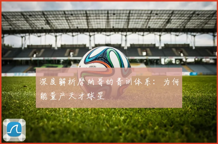 深度解析摩纳哥的青训体系:为何能量产天才球星
