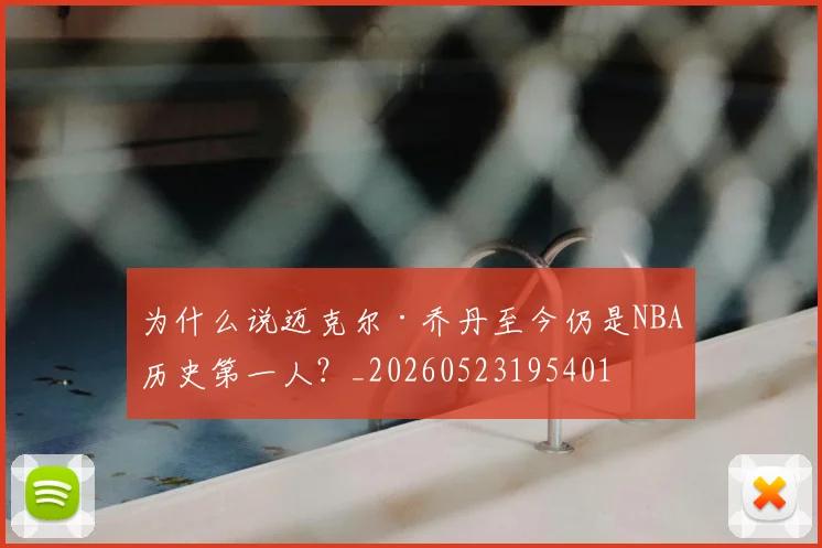 为什么说迈克尔·乔丹至今仍是NBA历史第一人？_20260523195401