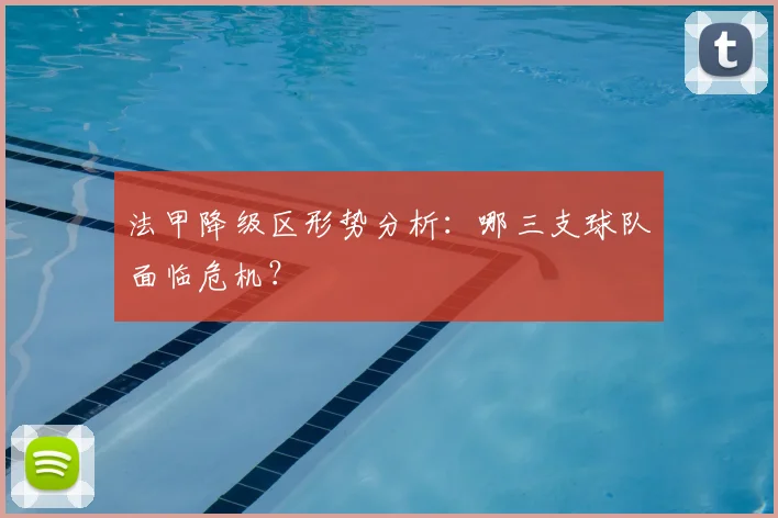 法甲降级区形势分析：哪三支球队面临危机？