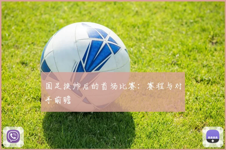 国足换帅后的首场比赛：赛程与对手前瞻