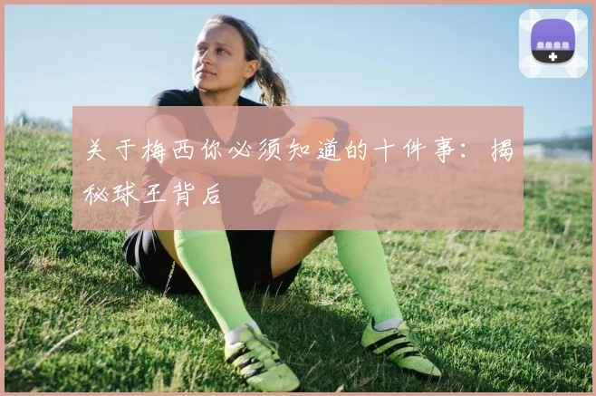 关于梅西你必须知道的十件事：揭秘球王背后