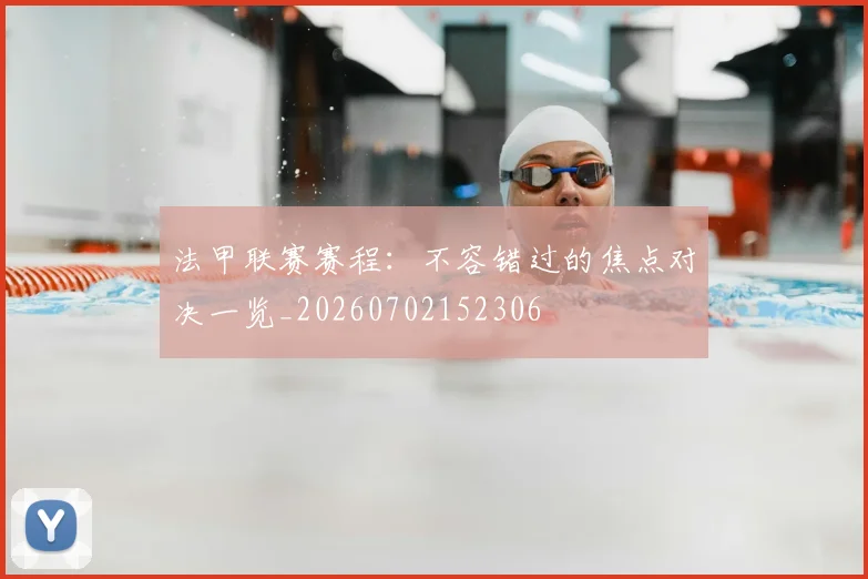 法甲联赛赛程：不容错过的焦点对决一览_20260702152306