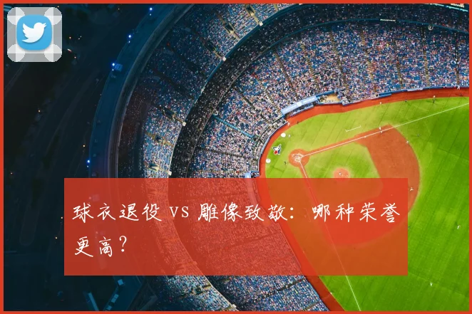 球衣退役 vs 雕像致敬：哪种荣誉更高？