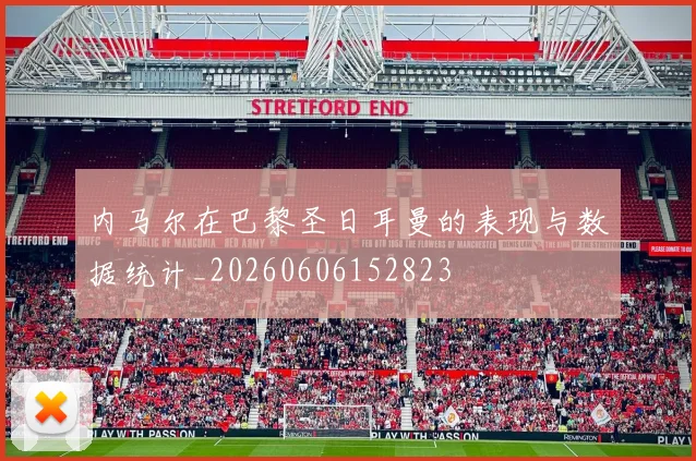 内马尔在巴黎圣日耳曼的表现与数据统计_20260606152823