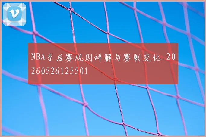 NBA季后赛规则详解与赛制变化_20260526125501