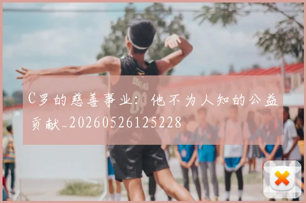C罗的慈善事业：他不为人知的公益贡献_20260526125228