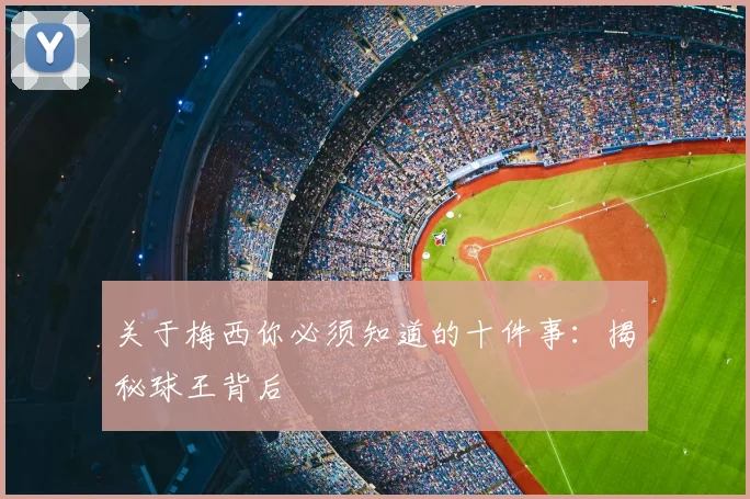 关于梅西你必须知道的十件事：揭秘球王背后