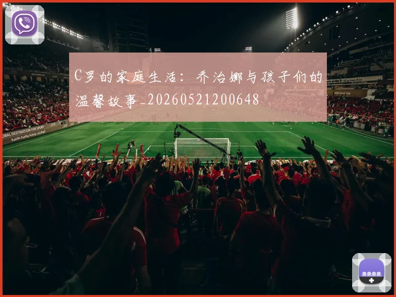 C罗的家庭生活:乔治娜与孩子们的温馨故事_20260521200648